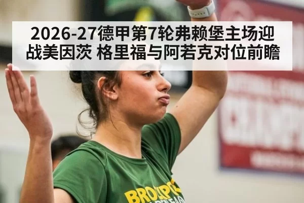 2026-27德甲第7轮弗赖堡主场迎战美因茨 格里福与阿若克对位前瞻